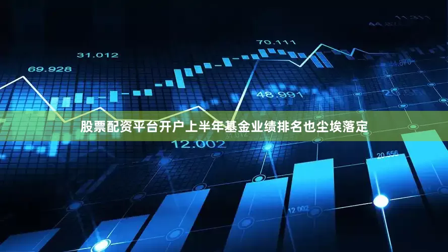 股票配资平台开户上半年基金业绩排名也尘埃落定