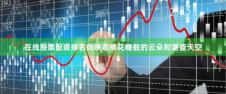 在线股票配资排名倒映着棉花糖般的云朵和湛蓝天空