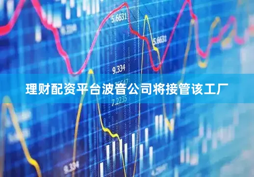 理财配资平台波音公司将接管该工厂