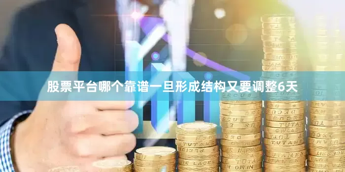 股票平台哪个靠谱一旦形成结构又要调整6天