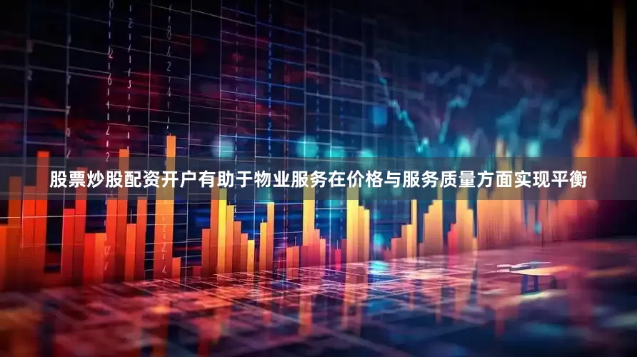 股票炒股配资开户有助于物业服务在价格与服务质量方面实现平衡