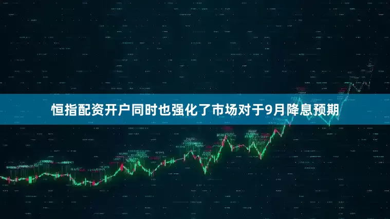恒指配资开户同时也强化了市场对于9月降息预期