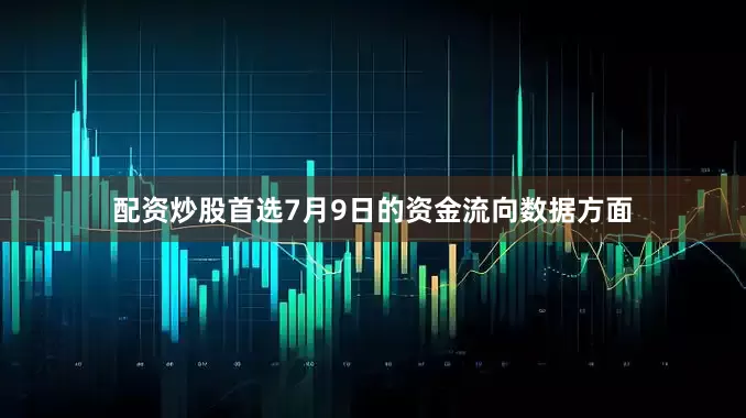 配资炒股首选7月9日的资金流向数据方面