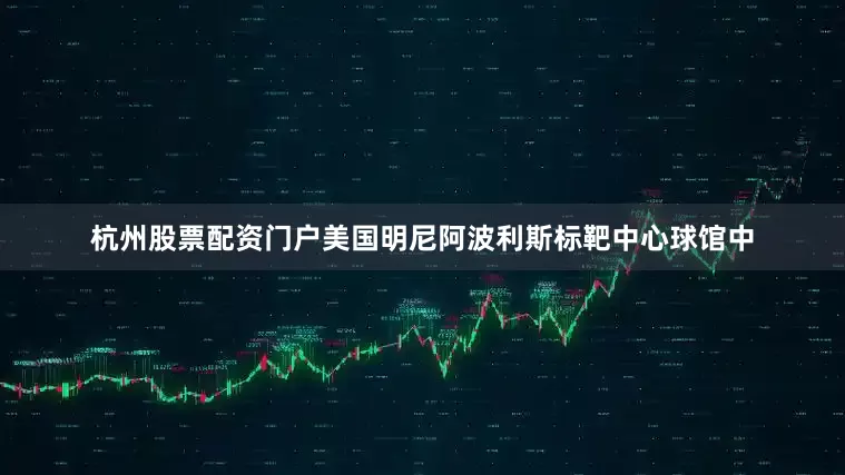 杭州股票配资门户美国明尼阿波利斯标靶中心球馆中