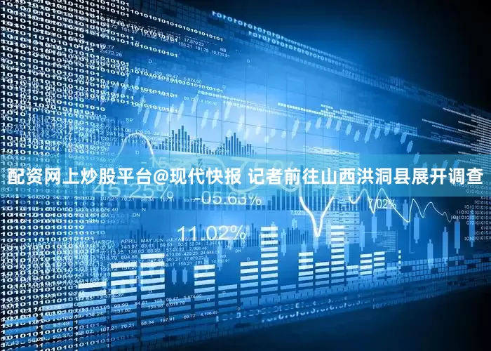 配资网上炒股平台@现代快报 记者前往山西洪洞县展开调查