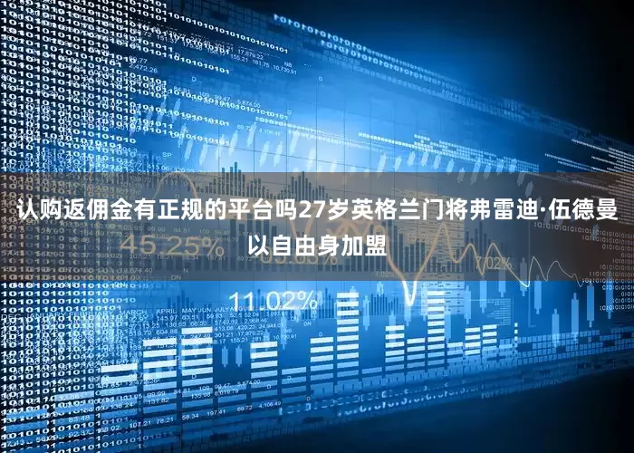 认购返佣金有正规的平台吗27岁英格兰门将弗雷迪·伍德曼以自由身加盟