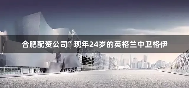合肥配资公司”现年24岁的英格兰中卫格伊