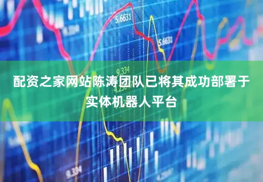 配资之家网站陈涛团队已将其成功部署于实体机器人平台