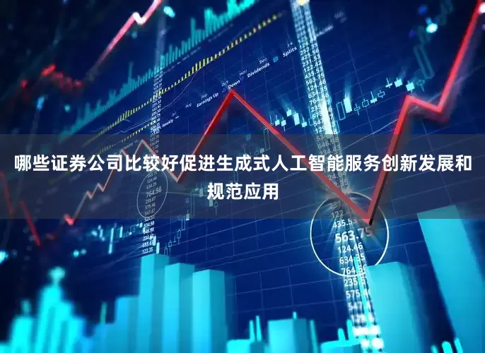 哪些证券公司比较好促进生成式人工智能服务创新发展和规范应用