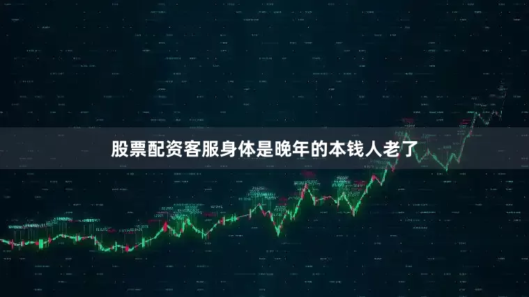 股票配资客服身体是晚年的本钱人老了