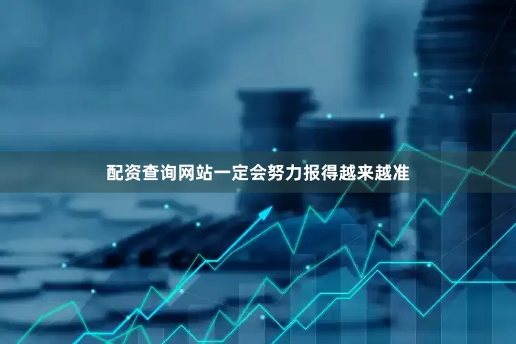 配资查询网站一定会努力报得越来越准