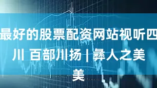 最好的股票配资网站视听四川 百部川扬 | 彝人之美