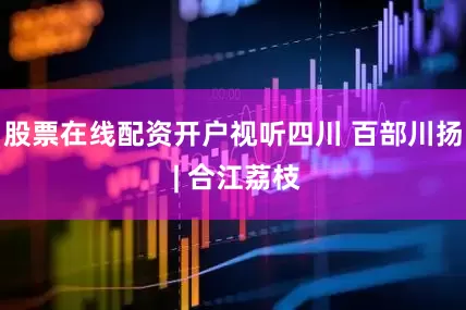 股票在线配资开户视听四川 百部川扬 | 合江荔枝