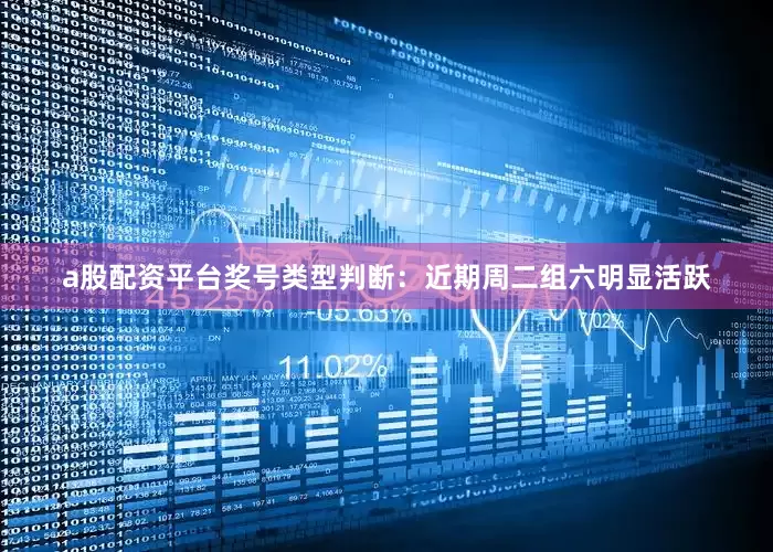 a股配资平台　　奖号类型判断：近期周二组六明显活跃