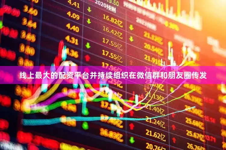线上最大的配资平台并持续组织在微信群和朋友圈传发