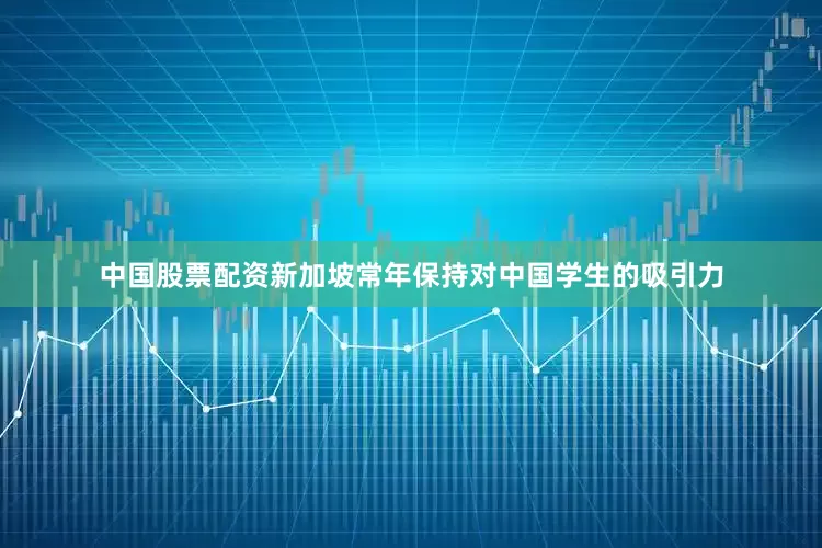 中国股票配资新加坡常年保持对中国学生的吸引力