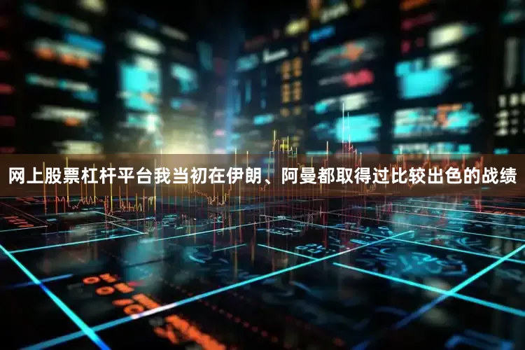 网上股票杠杆平台我当初在伊朗、阿曼都取得过比较出色的战绩