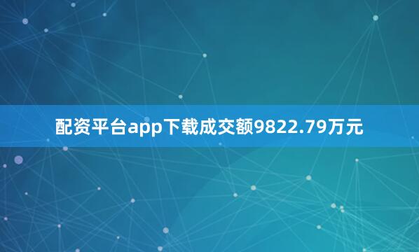配资平台app下载成交额9822.79万元