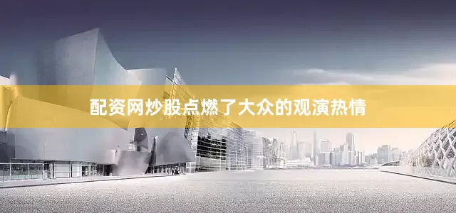 配资网炒股点燃了大众的观演热情