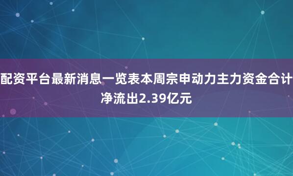 配资平台最新消息一览表本周宗申动力主力资金合计净流出2.39亿元