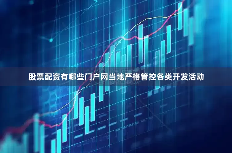 股票配资有哪些门户网当地严格管控各类开发活动