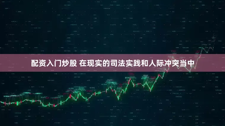 配资入门炒股 在现实的司法实践和人际冲突当中