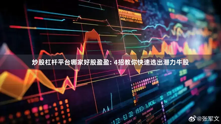 炒股杠杆平台哪家好股盈盈: 4招教你快速选出潜力牛股