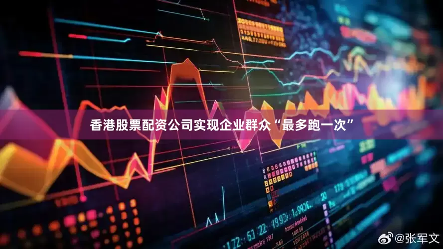 香港股票配资公司实现企业群众“最多跑一次”