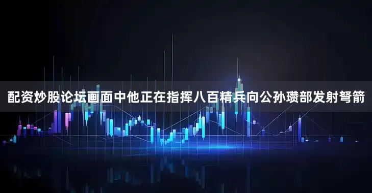 配资炒股论坛画面中他正在指挥八百精兵向公孙瓒部发射弩箭