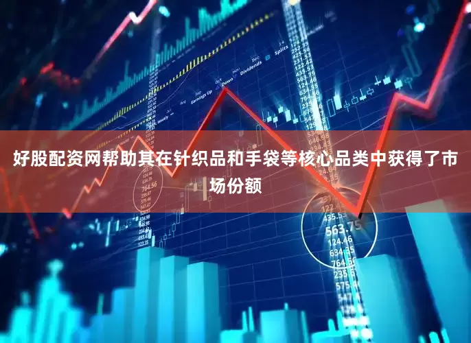 好股配资网帮助其在针织品和手袋等核心品类中获得了市场份额