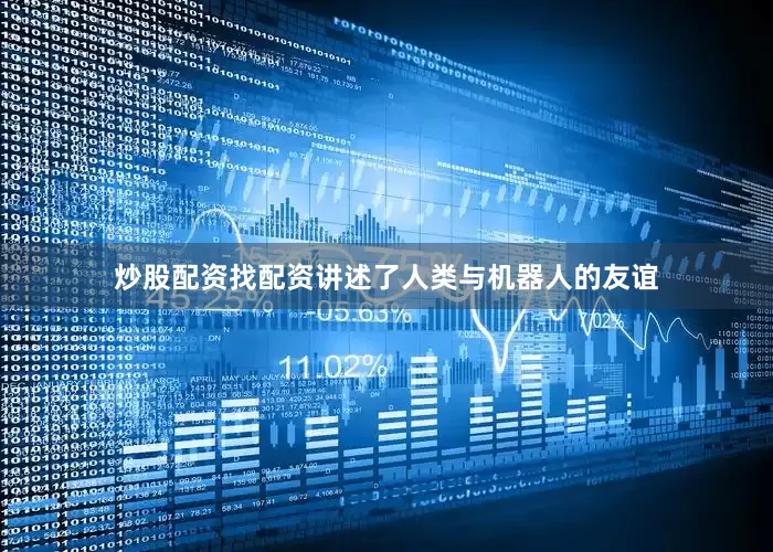 炒股配资找配资讲述了人类与机器人的友谊