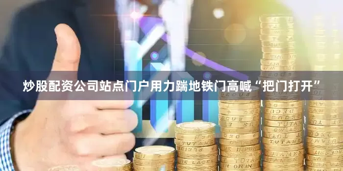 炒股配资公司站点门户用力踹地铁门高喊“把门打开”