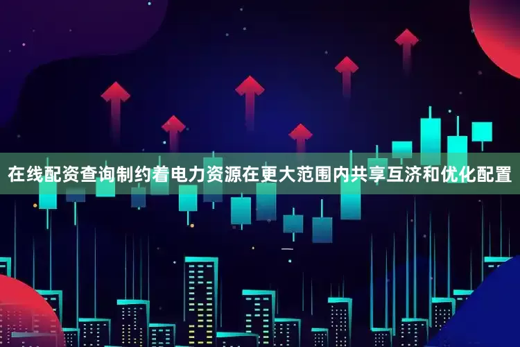 在线配资查询制约着电力资源在更大范围内共享互济和优化配置