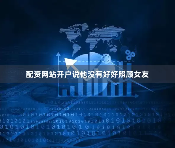 配资网站开户说他没有好好照顾女友