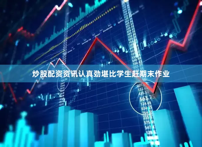 炒股配资资讯认真劲堪比学生赶期末作业