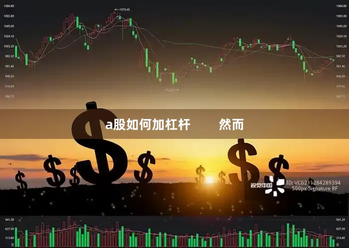 a股如何加杠杆        然而