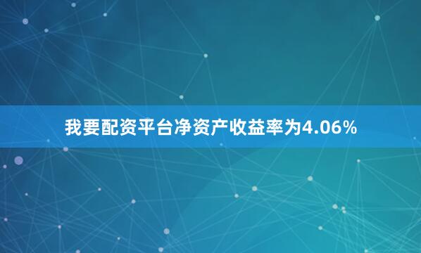 我要配资平台净资产收益率为4.06%