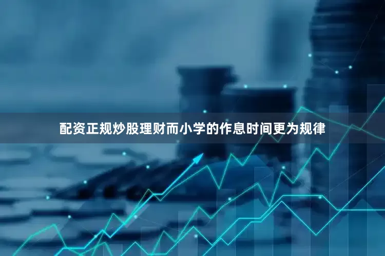 配资正规炒股理财而小学的作息时间更为规律