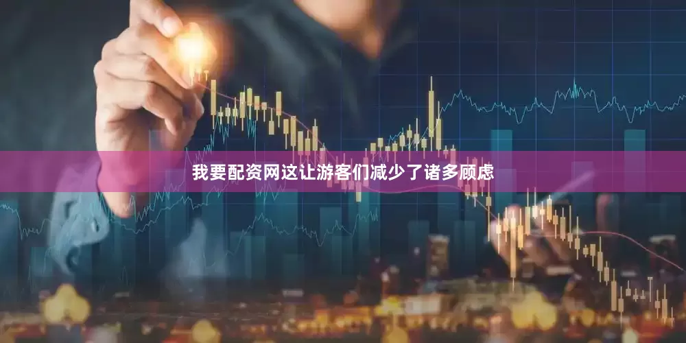 我要配资网这让游客们减少了诸多顾虑