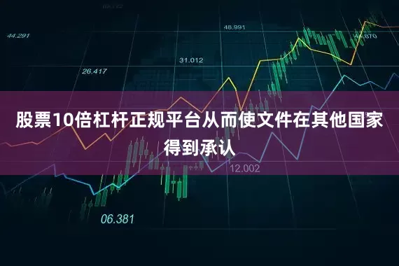 股票10倍杠杆正规平台从而使文件在其他国家得到承认