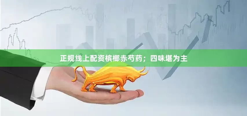 正规线上配资槟榔赤芍药；四味堪为主