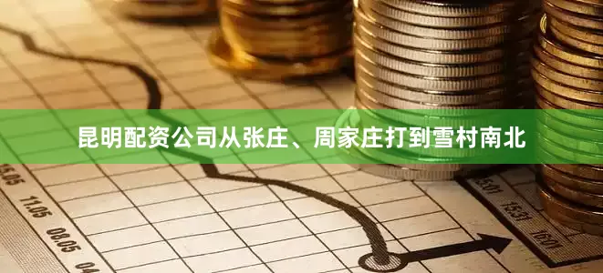昆明配资公司从张庄、周家庄打到雪村南北