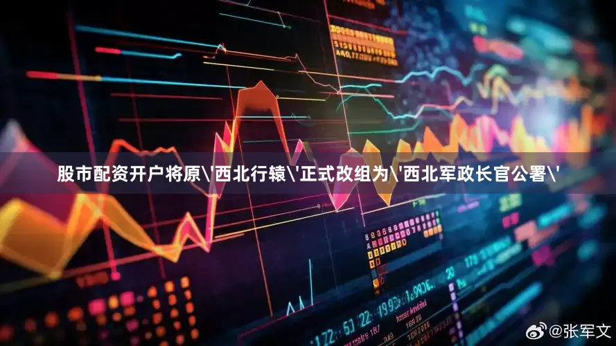 股市配资开户将原'西北行辕'正式改组为'西北军政长官公署'