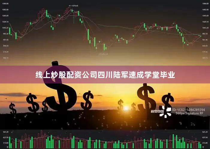 线上炒股配资公司四川陆军速成学堂毕业